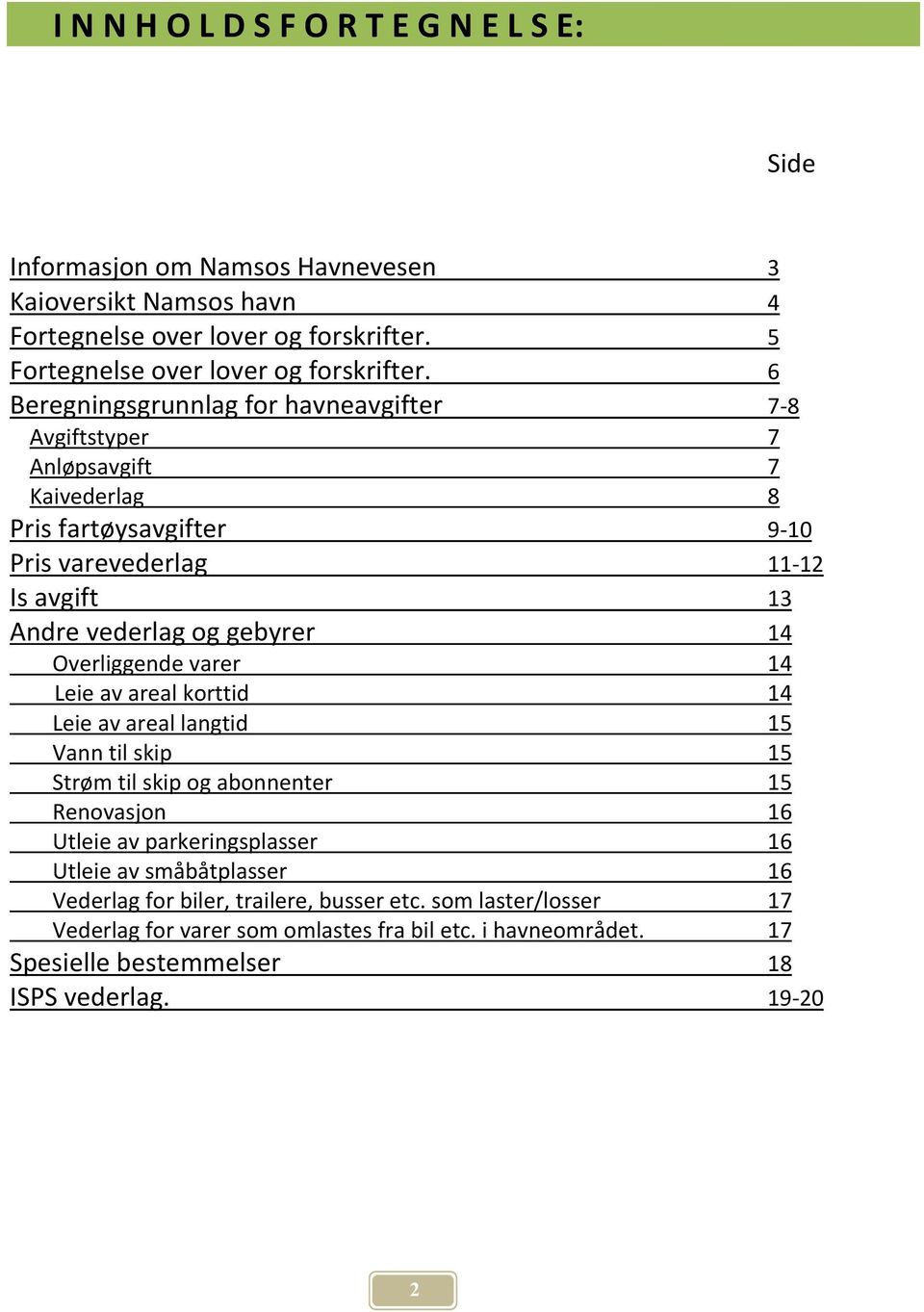 6 Beregningsgrunnlag for havneavgifter 7-8 Avgiftstyper 7 Anløpsavgift 7 Kaivederlag 8 Pris fartøysavgifter 9-10 Pris varevederlag 11-12 Is avgift 13 Andre vederlag og gebyrer 14