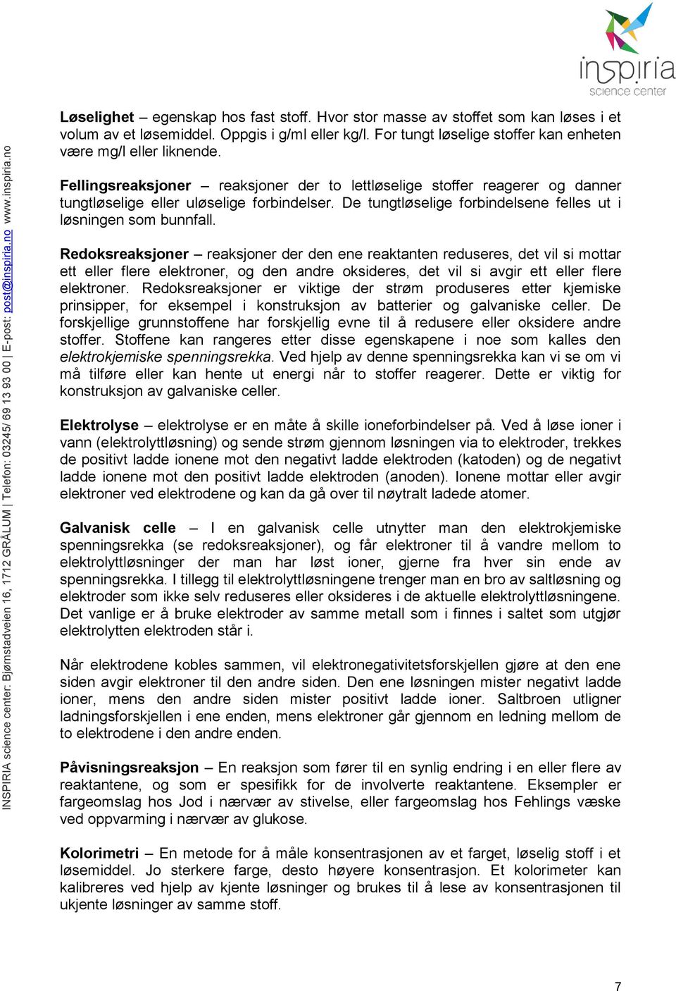 Redoksreaksjoner reaksjoner der den ene reaktanten reduseres, det vil si mottar ett eller flere elektroner, og den andre oksideres, det vil si avgir ett eller flere elektroner.