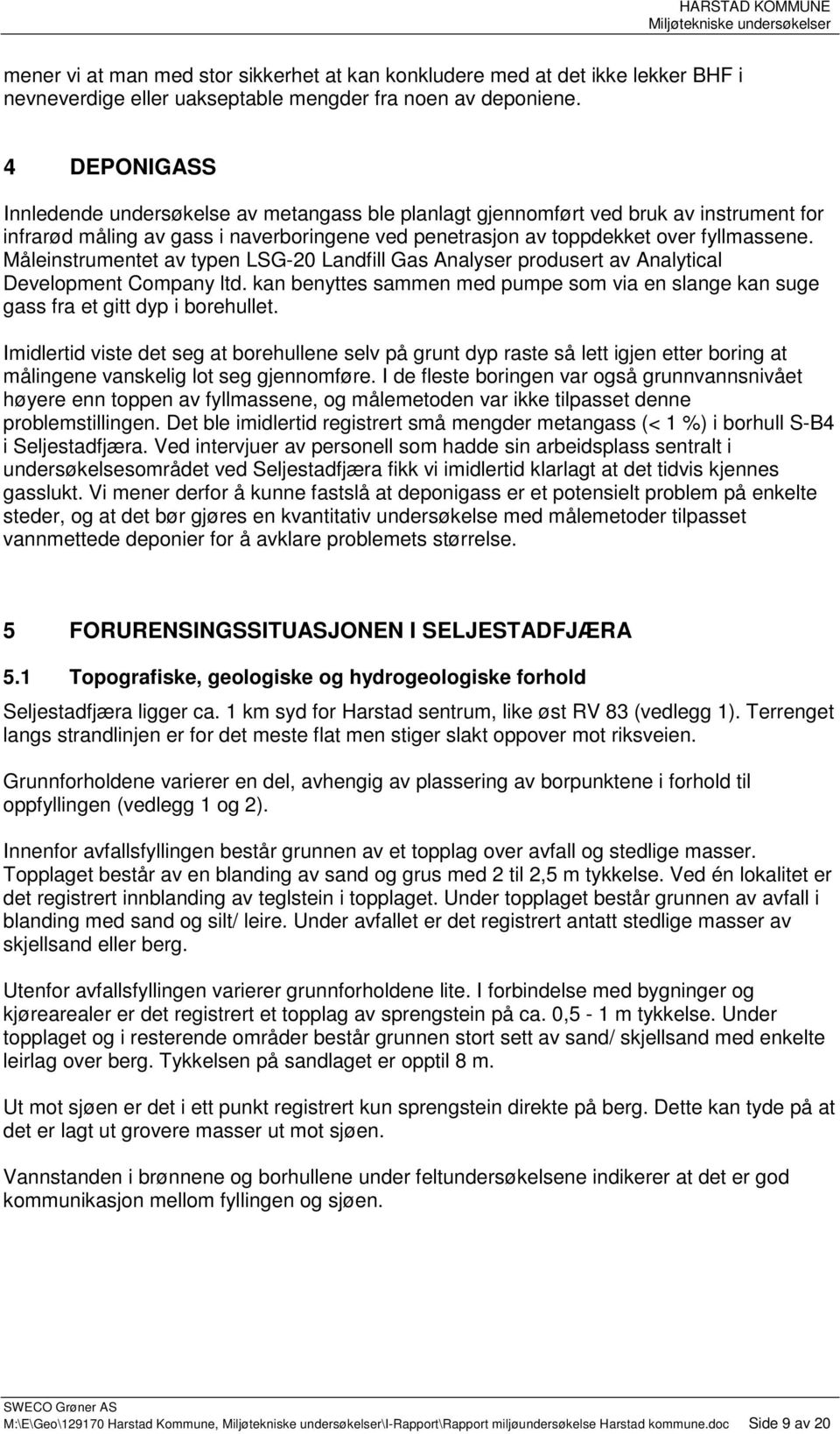 Måleinstrumentet av typen LSG-20 Landfill Gas Analyser produsert av Analytical Development Company ltd. kan benyttes sammen med pumpe som via en slange kan suge gass fra et gitt dyp i borehullet.