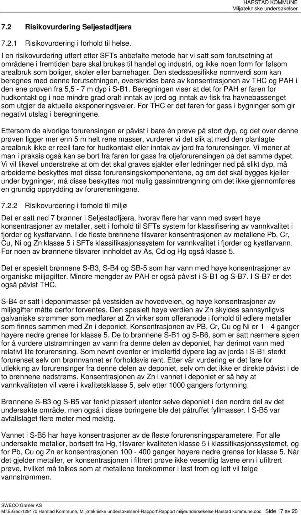 boliger, skoler eller barnehager. Den stedsspesifikke normverdi som kan beregnes med denne forutsetningen, overskrides bare av konsentrasjonen av THC og PAH i den ene prøven fra 5,5-7 m dyp i S-B1.