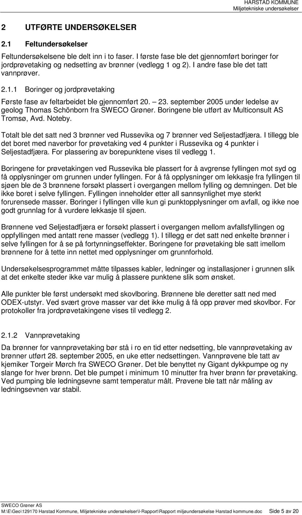 23. september 2005 under ledelse av geolog Thomas Schönborn fra SWECO Grøner. Boringene ble utført av Multiconsult AS Tromsø, Avd. Noteby.