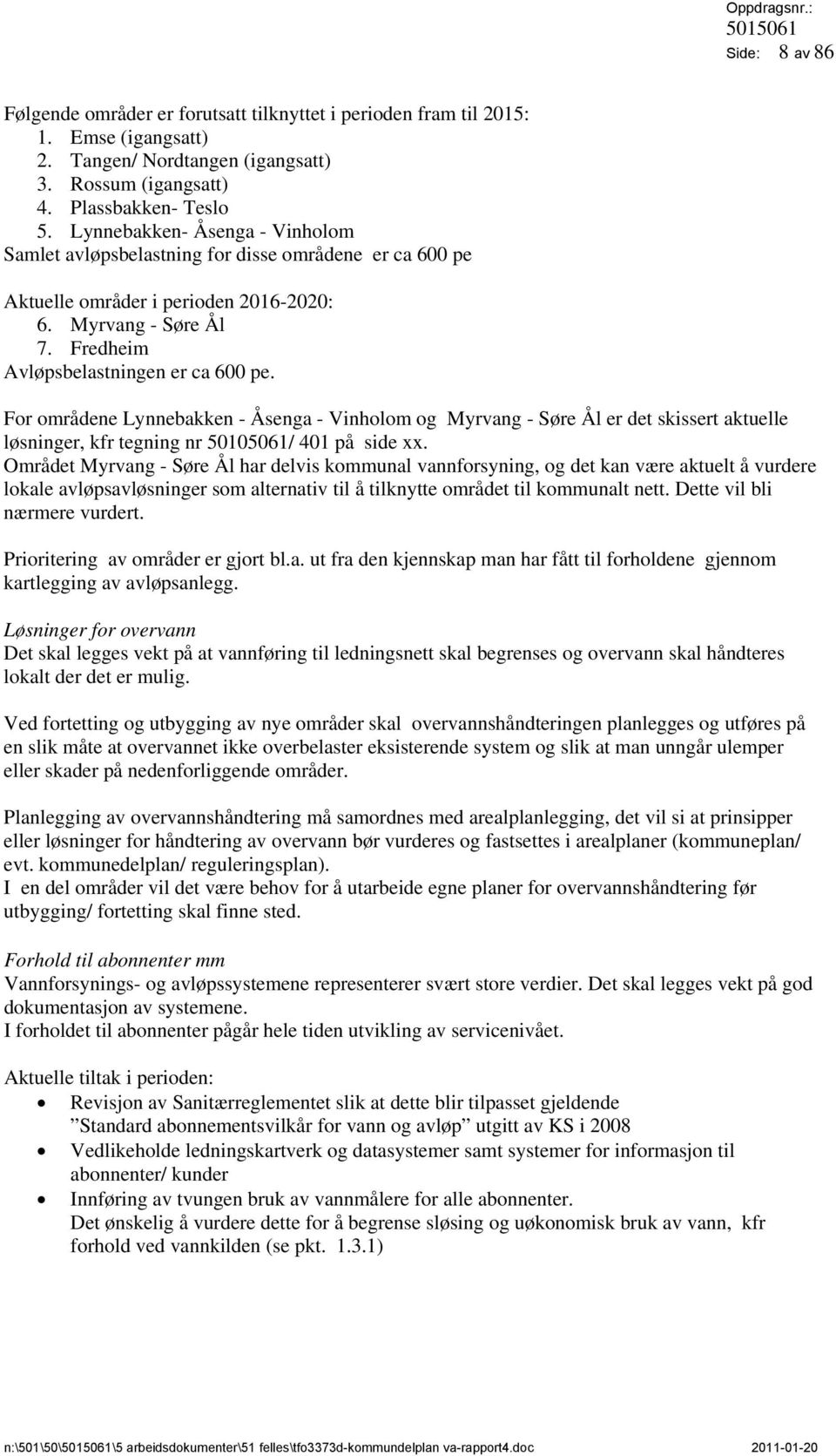 For områdene Lynnebakken - Åsenga - Vinholom og Myrvang - Søre Ål er det skissert aktuelle løsninger, kfr tegning nr 50105061/ 401 på side xx.