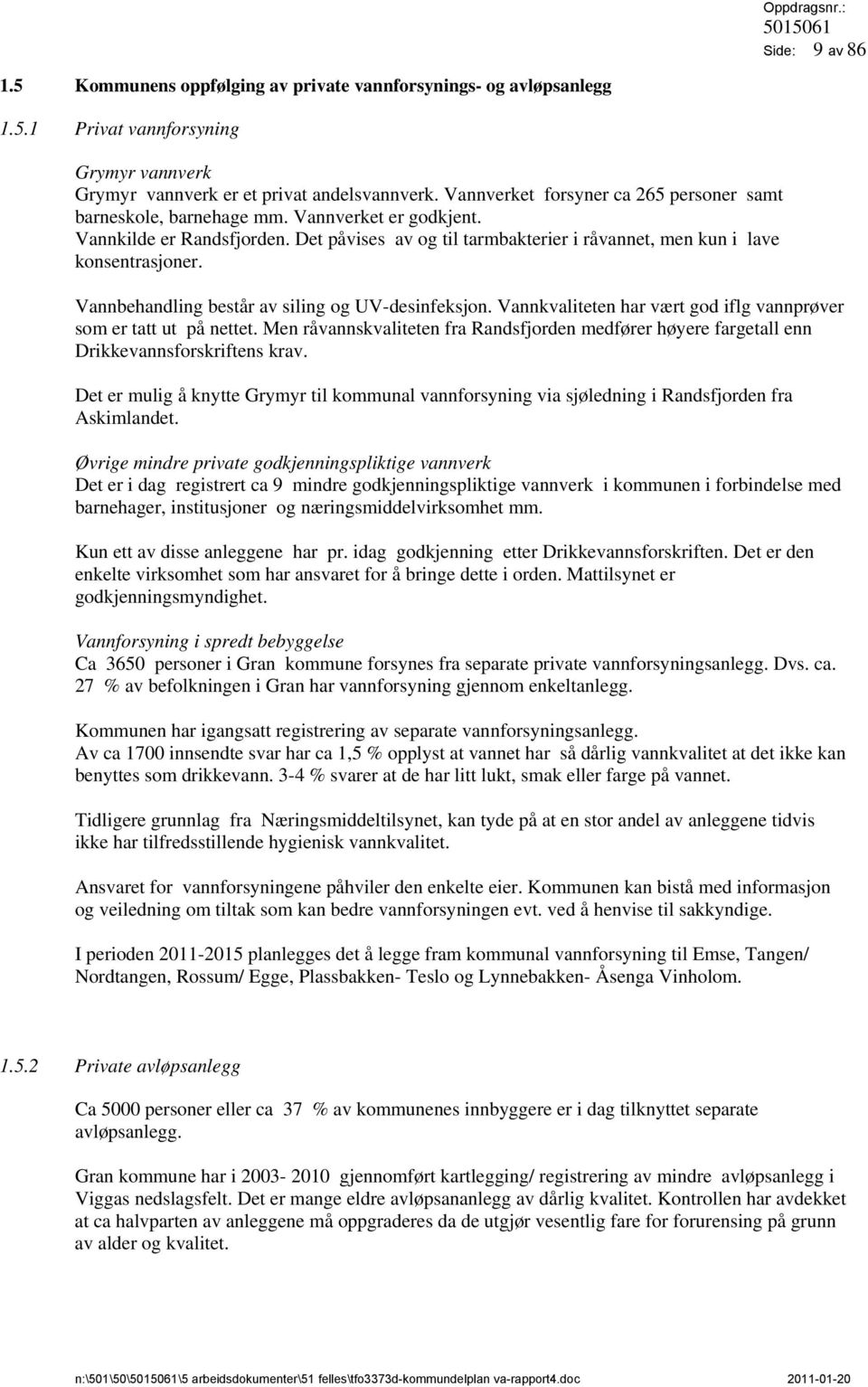 Vannbehandling består av siling og UV-desinfeksjon. Vannkvaliteten har vært god iflg vannprøver som er tatt ut på nettet.