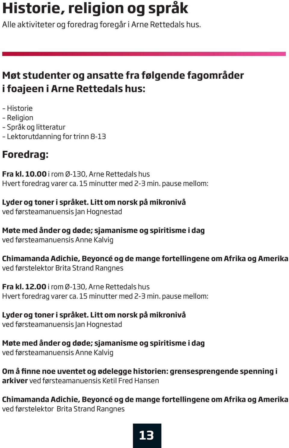 00 i rom Ø-130, Arne Rettedals hus Hvert foredrag varer ca. 15 minutter med 2-3 min. pause mellom: Lyder og toner i språket.