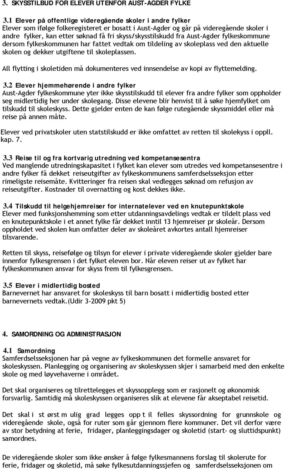 skyss/skysstilskudd fra Aust-Agder fylkeskommune dersom fylkeskommunen har fattet vedtak om tildeling av skoleplass ved den aktuelle skolen og dekker utgiftene til skoleplassen.