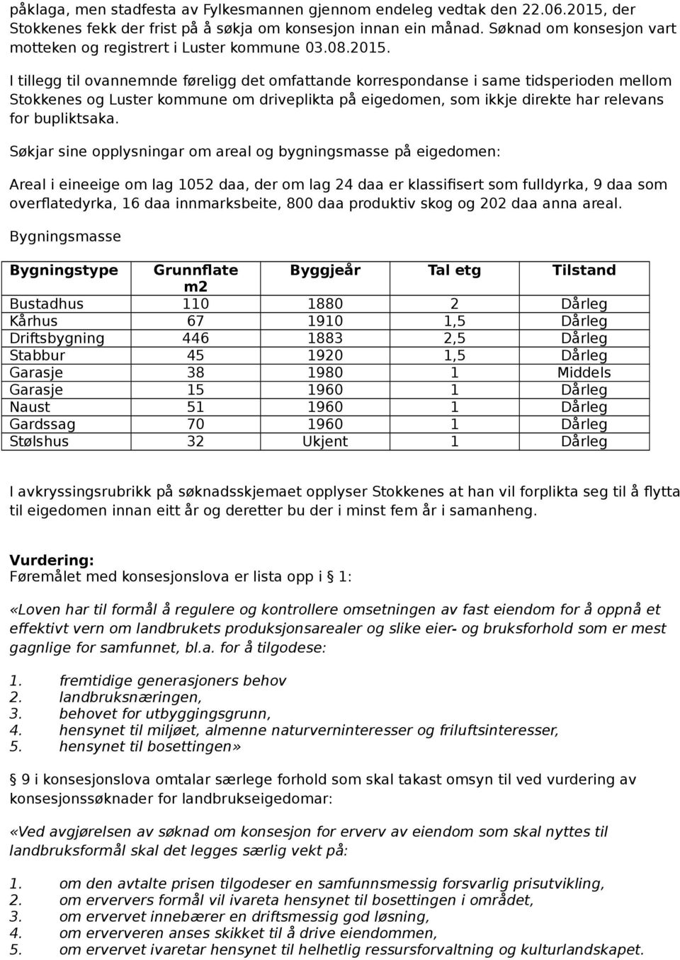 I tillegg til ovannemnde føreligg det omfattande korrespondanse i same tidsperioden mellom Stokkenes og Luster kommune om driveplikta på eigedomen, som ikkje direkte har relevans for bupliktsaka.