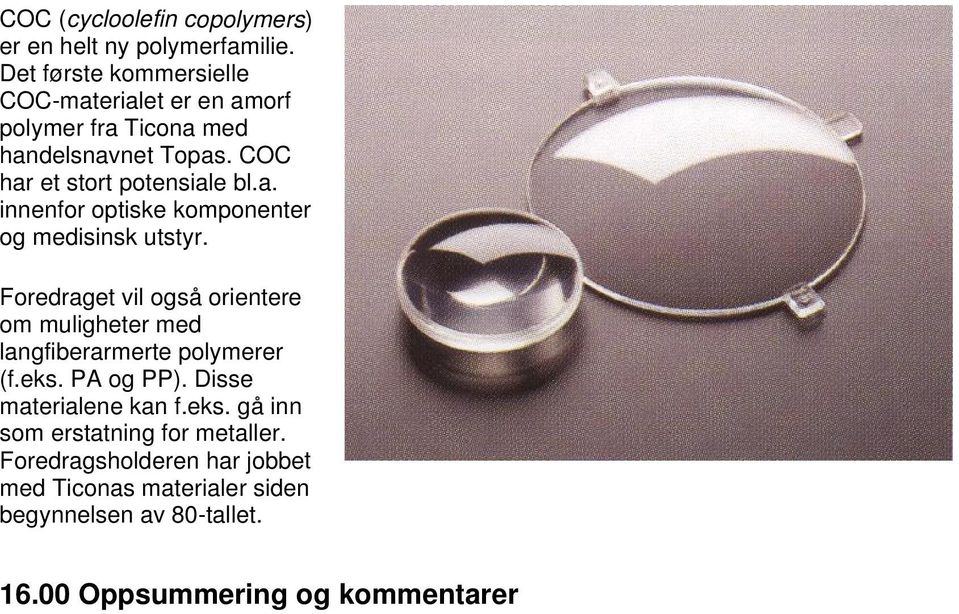 Foredraget vil også orientere om muligheter med langfiberarmerte polymerer (f.eks. PA og PP). Disse materialene kan f.eks. gå inn som erstatning for metaller.