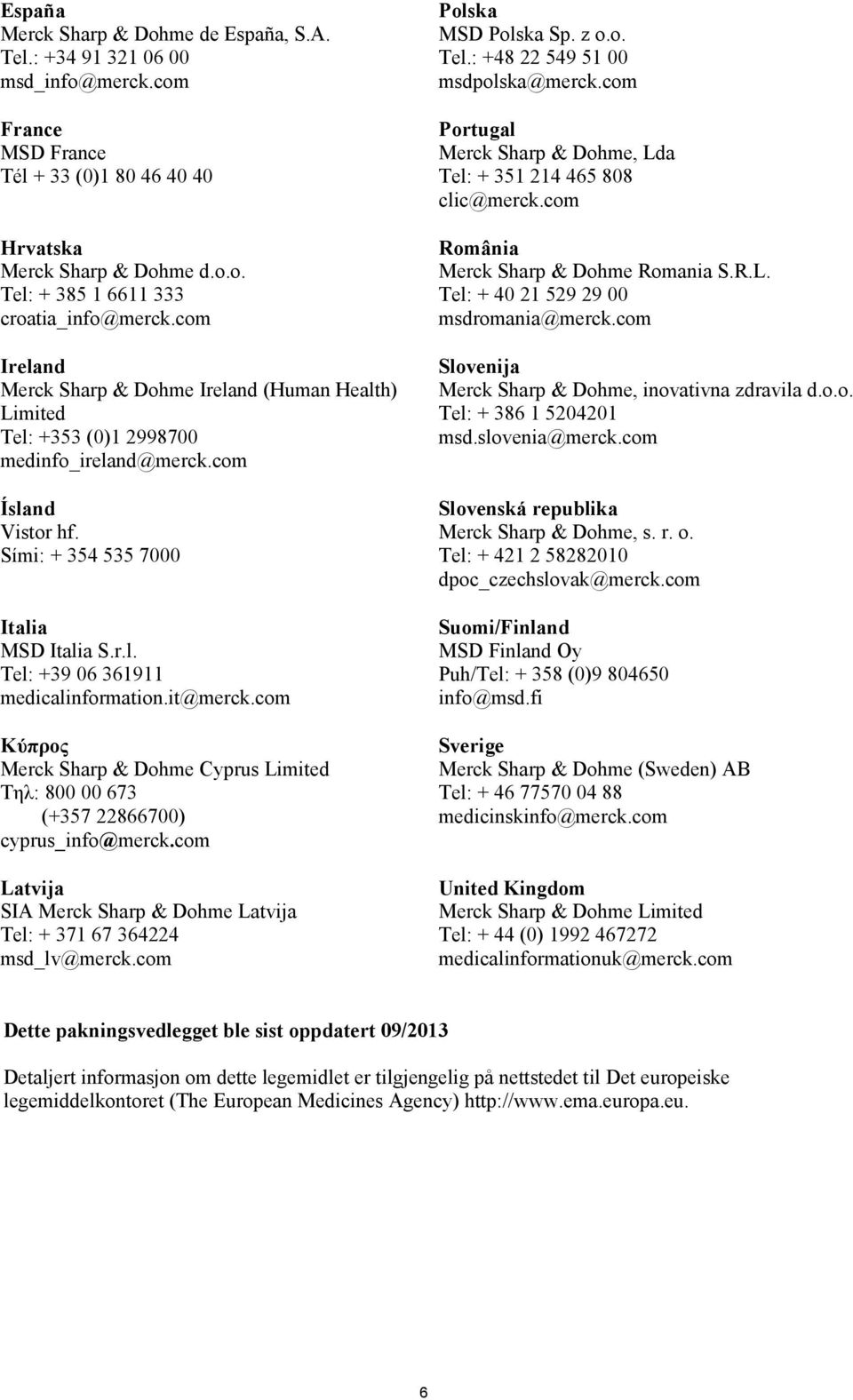 it@merck.com Κύπρος Merck Sharp & Dohme Cyprus Limited Τηλ: 800 00 673 (+357 22866700) cyprus_info@merck.com Latvija SIA Merck Sharp & Dohme Latvija Tel: + 371 67 364224 msd_lv@merck.