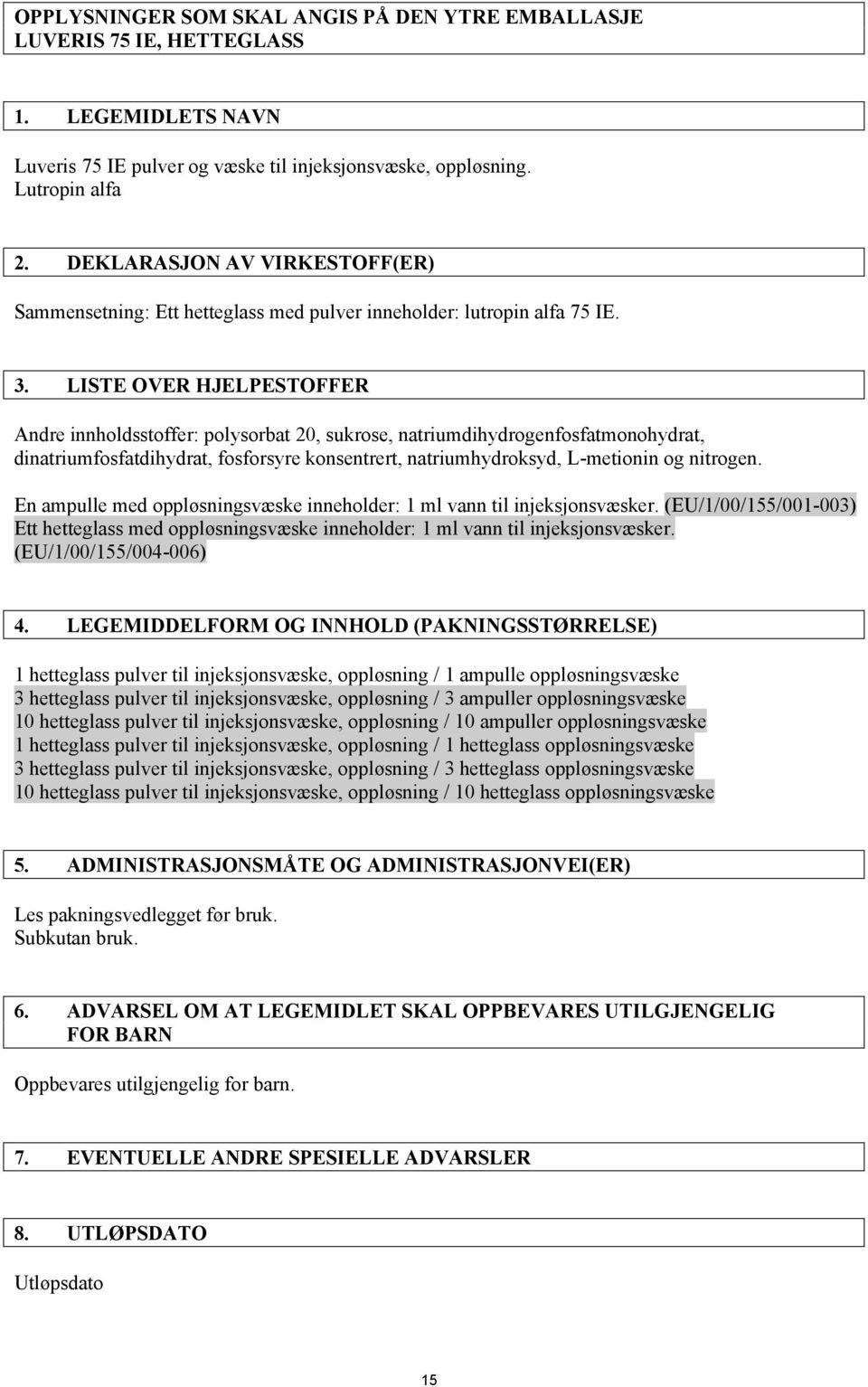 LISTE OVER HJELPESTOFFER Andre innholdsstoffer: polysorbat 20, sukrose, natriumdihydrogenfosfatmonohydrat, dinatriumfosfatdihydrat, fosforsyre konsentrert, natriumhydroksyd, L-metionin og nitrogen.