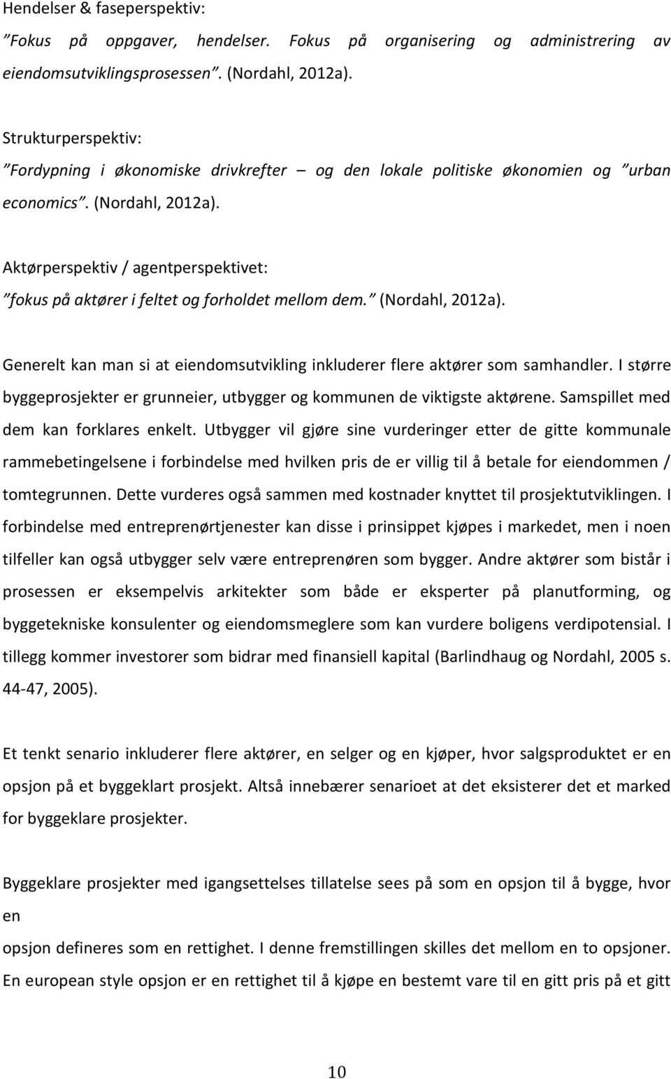 Aktørperspektiv / agentperspektivet: fokus på aktører i feltet og forholdet mellom dem. (Nordahl, 2012a). Generelt kan man si at eiendomsutvikling inkluderer flere aktører som samhandler.