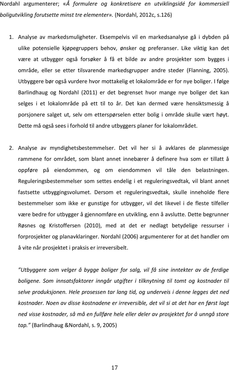 Like viktig kan det være at utbygger også forsøker å få et bilde av andre prosjekter som bygges i område, eller se etter tilsvarende markedsgrupper andre steder (Flanning, 2005).