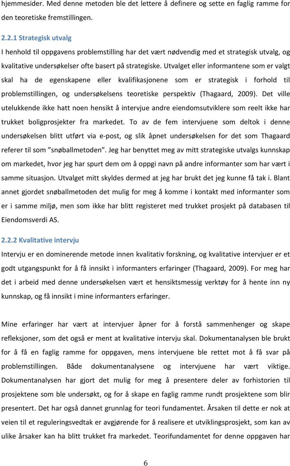 Utvalget eller informantene som er valgt skal ha de egenskapene eller kvalifikasjonene som er strategisk i forhold til problemstillingen, og undersøkelsens teoretiske perspektiv (Thagaard, 2009).