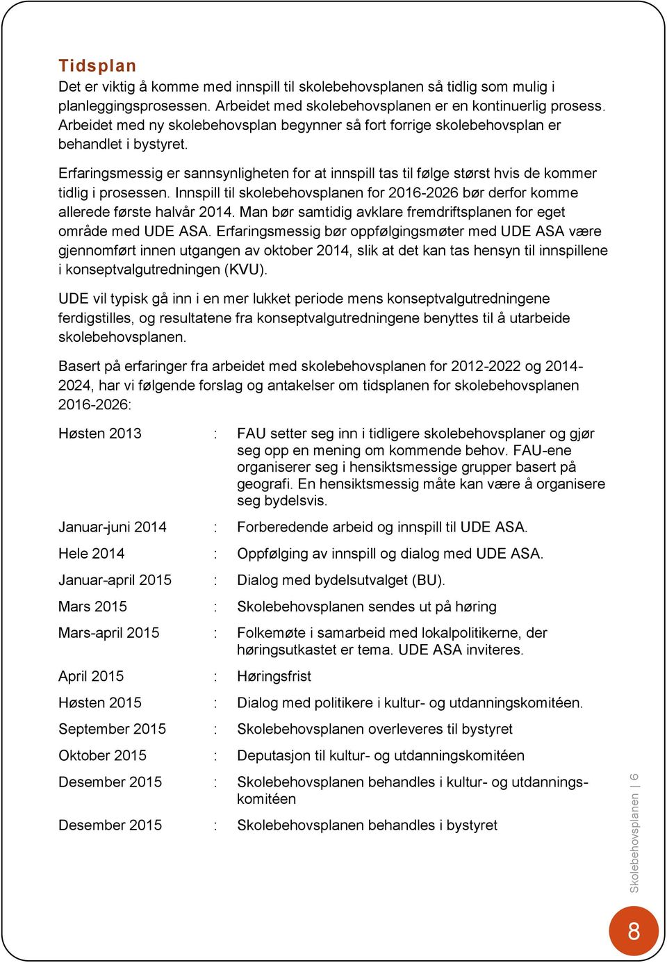 Erfaringsmessig er sannsynligheten for at innspill tas til følge størst hvis de kommer tidlig i prosessen. Innspill til skolebehovsplanen for 2016-2026 bør derfor komme allerede første halvår 2014.