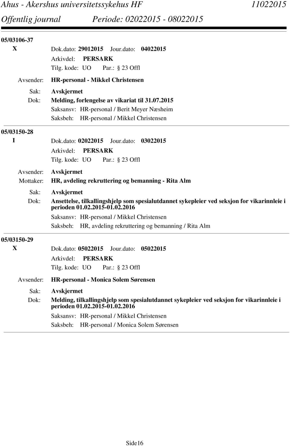 dato: 05022015 Jour.dato: 05022015 HR-personal - Monica Solem Sørensen Melding, tilkallingshjelp som spesialutdannet sykepleier ved seksjon for vikarinnleie i perioden 01.02.2015-01.02.2016 Saksansv: HR-personal / Mikkel Christensen Saksbeh: HR-personal / Monica Solem Sørensen Side16