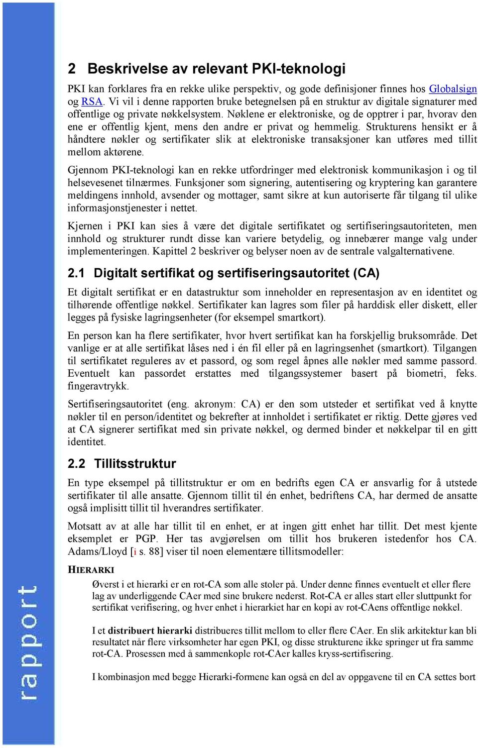 Nøklene er elektroniske, og de opptrer i par, hvorav den ene er offentlig kjent, mens den andre er privat og hemmelig.