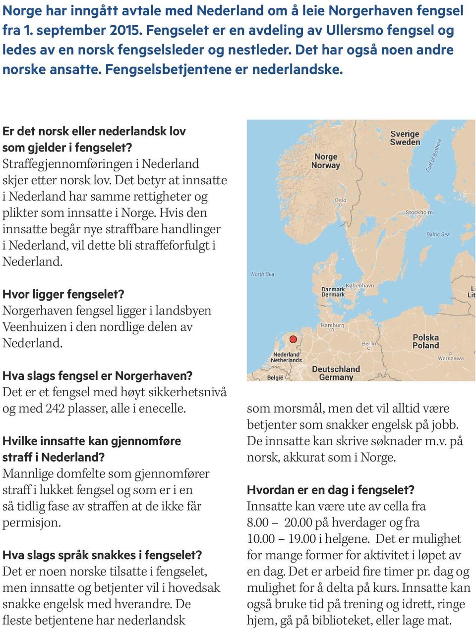 Det betyr at innsatte i Nederland har samme rettigheter og plikter som innsatte i Norge. Hvis den innsatte begår nye straffbare handlinger i Nederland, vil dette bli straffeforfulgt i Nederland.