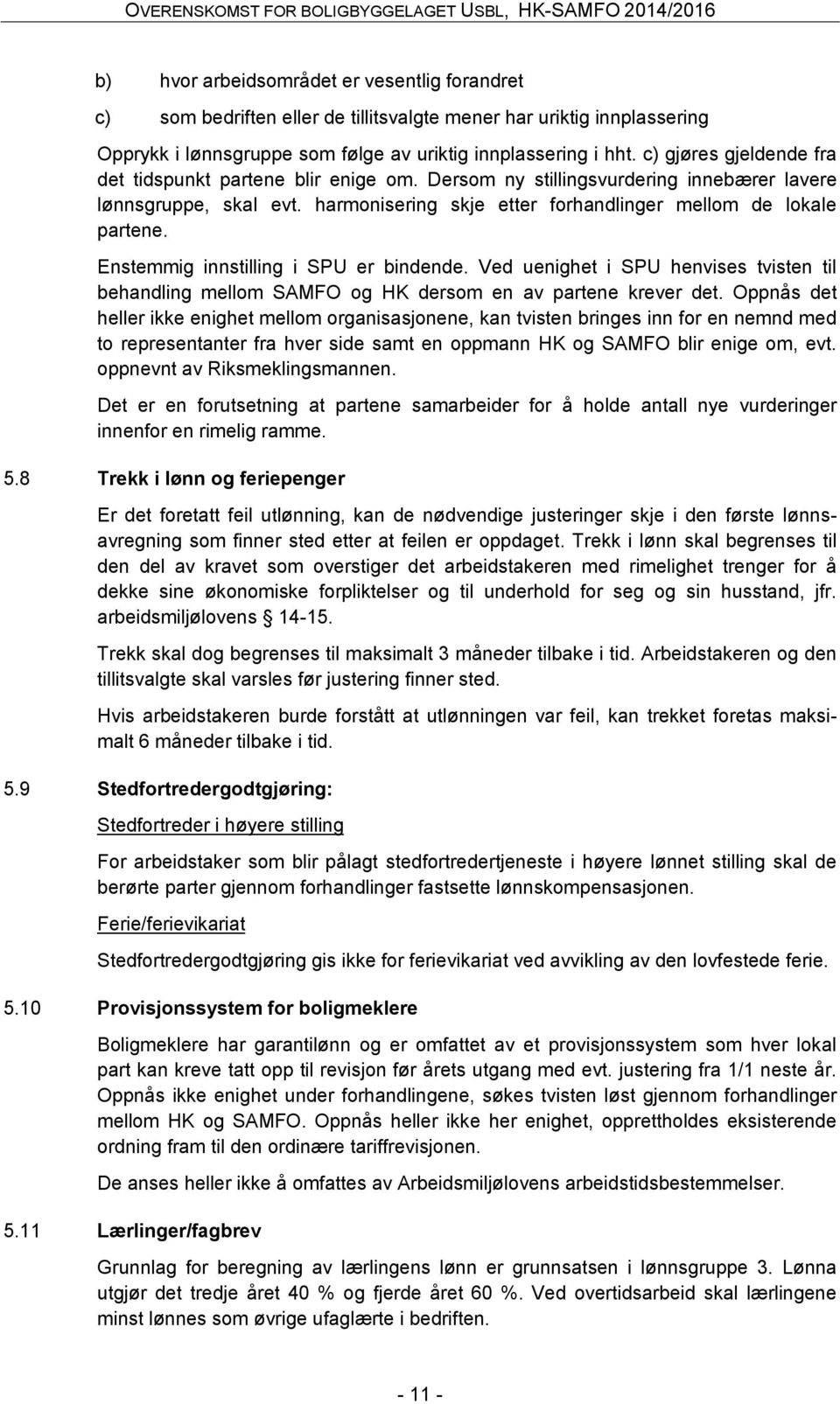 Enstemmig innstilling i SPU er bindende. Ved uenighet i SPU henvises tvisten til behandling mellom SAMFO og HK dersom en av partene krever det.