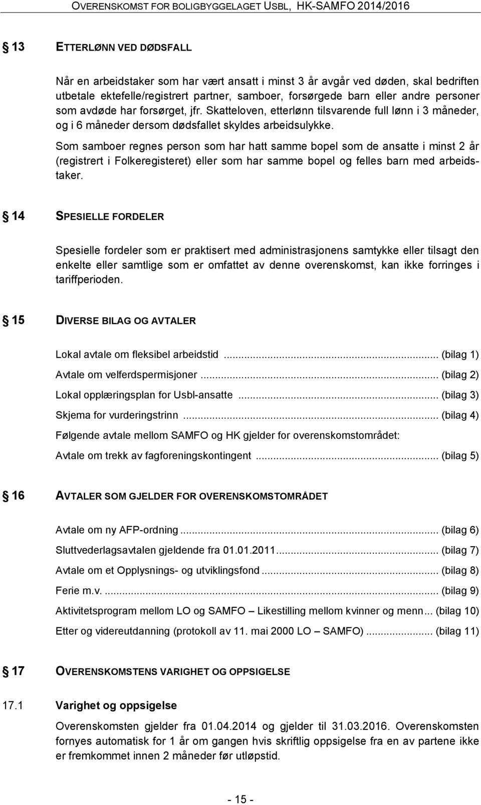 Som samboer regnes person som har hatt samme bopel som de ansatte i minst 2 år (registrert i Folkeregisteret) eller som har samme bopel og felles barn med arbeidstaker.