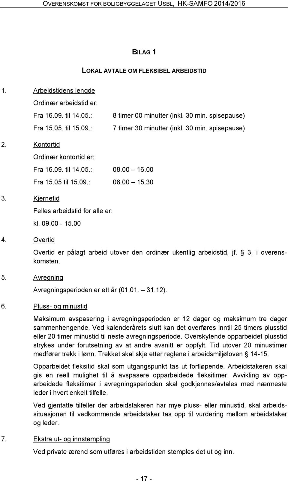 30 Felles arbeidstid for alle er: kl. 09.00-15.00 Overtid er pålagt arbeid utover den ordinær ukentlig arbeidstid, jf. 3, i overenskomsten. 5. Avregning Avregningsperioden er ett år (01.01. 31.12). 6.