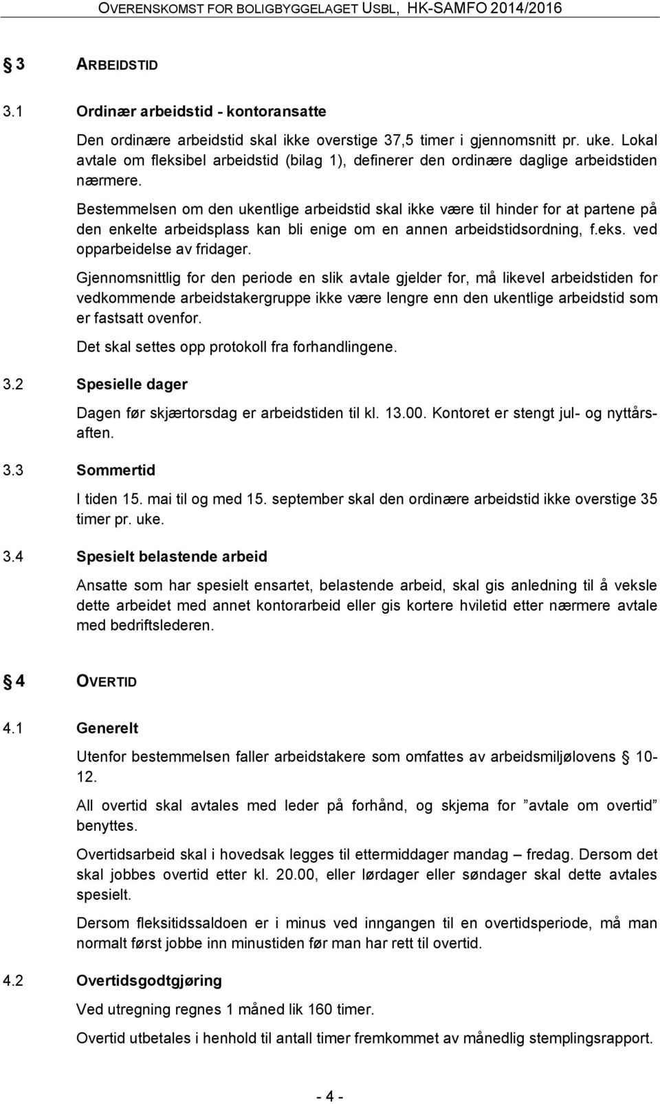 Bestemmelsen om den ukentlige arbeidstid skal ikke være til hinder for at partene på den enkelte arbeidsplass kan bli enige om en annen arbeidstidsordning, f.eks. ved opparbeidelse av fridager.