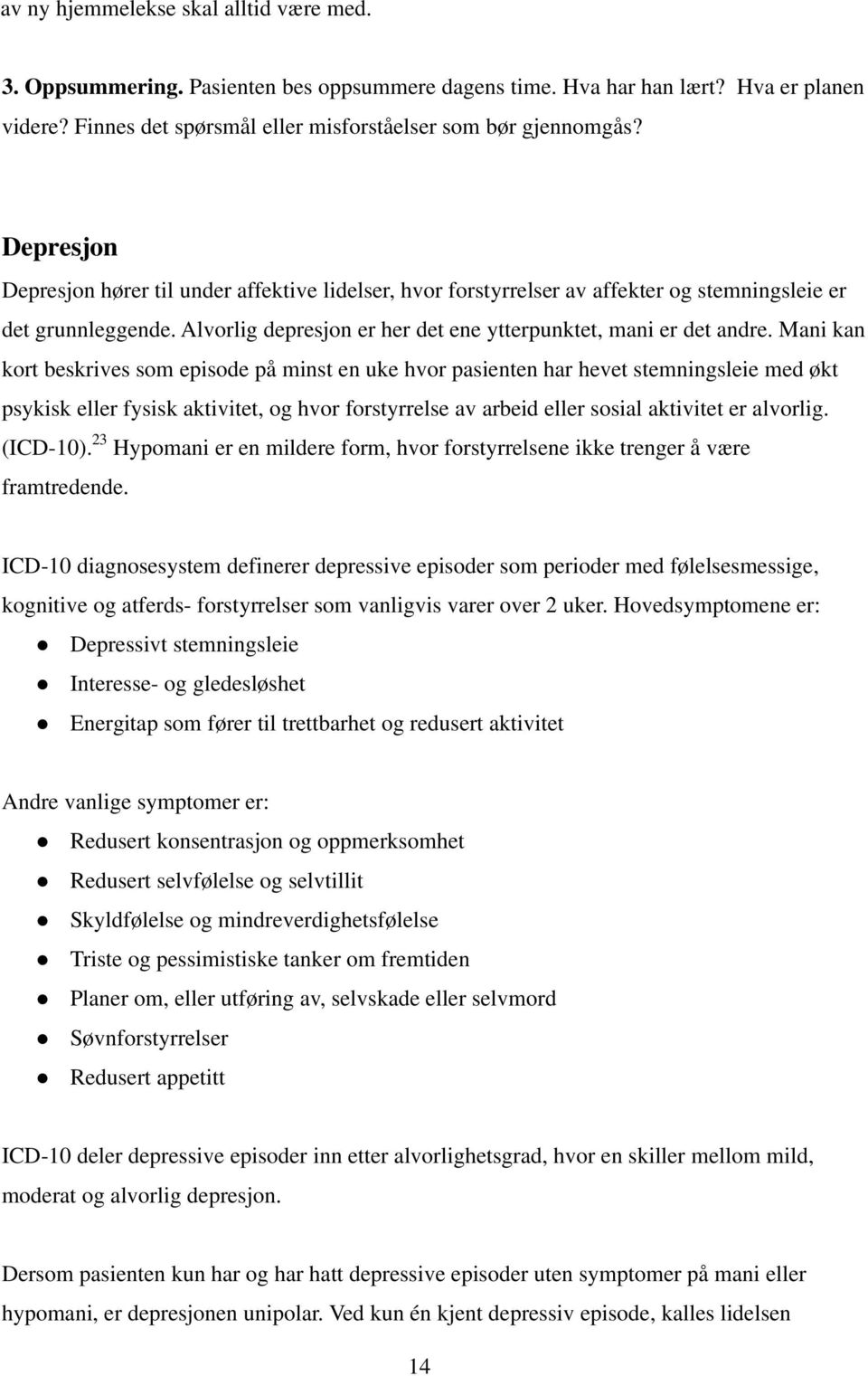 Mani kan kort beskrives som episode på minst en uke hvor pasienten har hevet stemningsleie med økt psykisk eller fysisk aktivitet, og hvor forstyrrelse av arbeid eller sosial aktivitet er alvorlig.