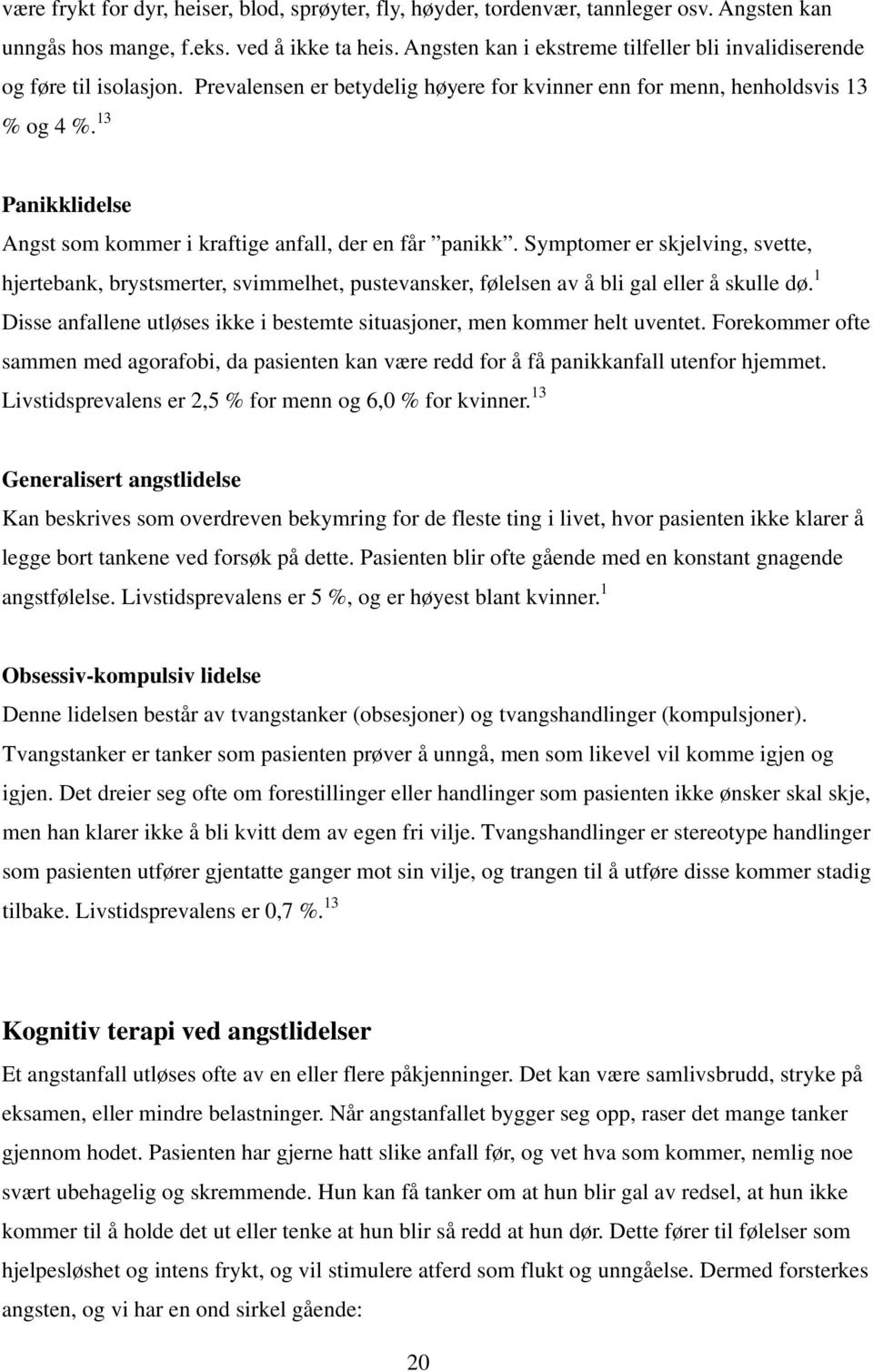 13 Panikklidelse Angst som kommer i kraftige anfall, der en får panikk. Symptomer er skjelving, svette, hjertebank, brystsmerter, svimmelhet, pustevansker, følelsen av å bli gal eller å skulle dø.