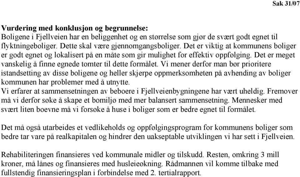 Vi mener derfor man bør prioritere istandsetting av disse boligene og heller skjerpe oppmerksomheten på avhending av boliger kommunen har problemer med å utnytte.