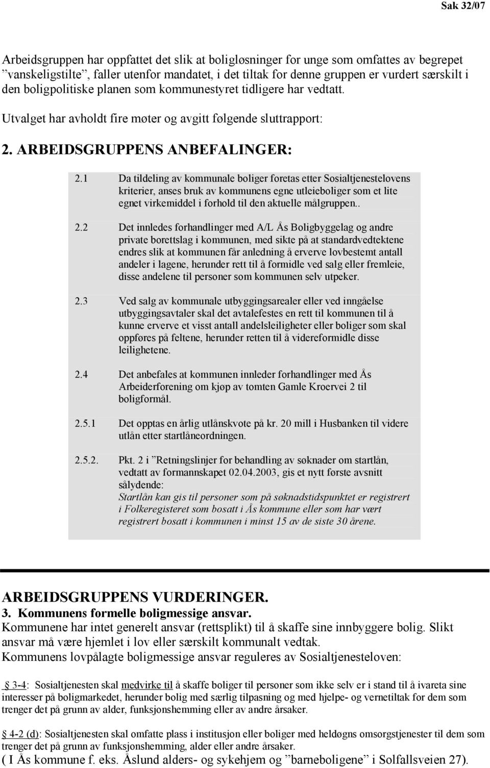 1 Da tildeling av kommunale boliger foretas etter Sosialtjenestelovens kriterier, anses bruk av kommunens egne utleieboliger som et lite egnet virkemiddel i forhold til den aktuelle målgruppen.. 2.