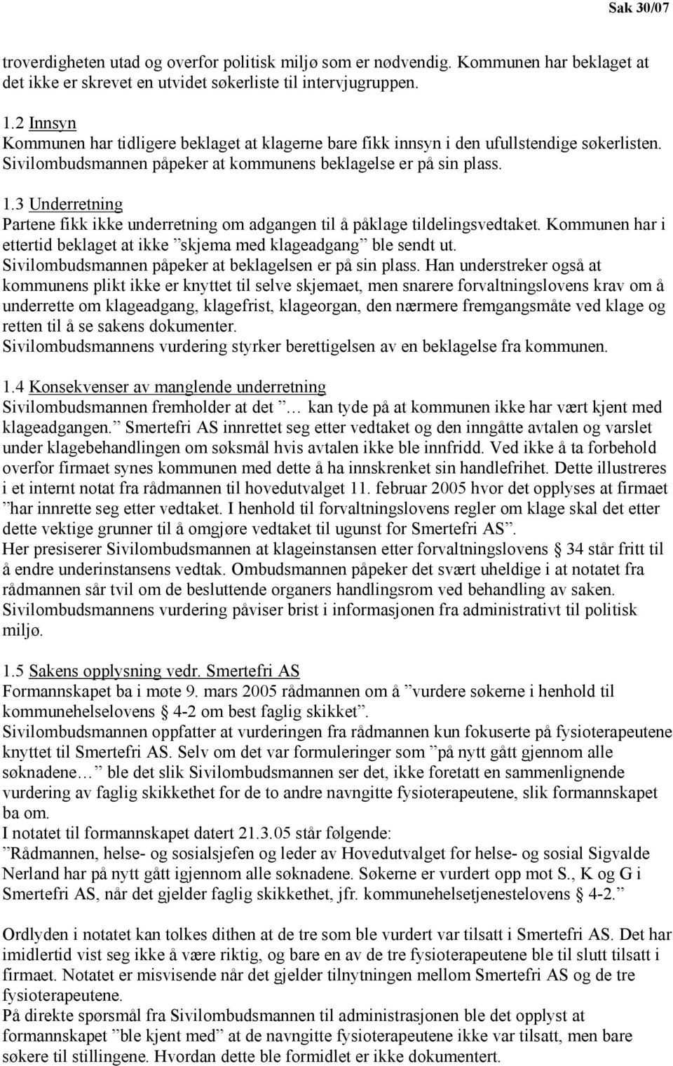 3 Underretning Partene fikk ikke underretning om adgangen til å påklage tildelingsvedtaket. Kommunen har i ettertid beklaget at ikke skjema med klageadgang ble sendt ut.