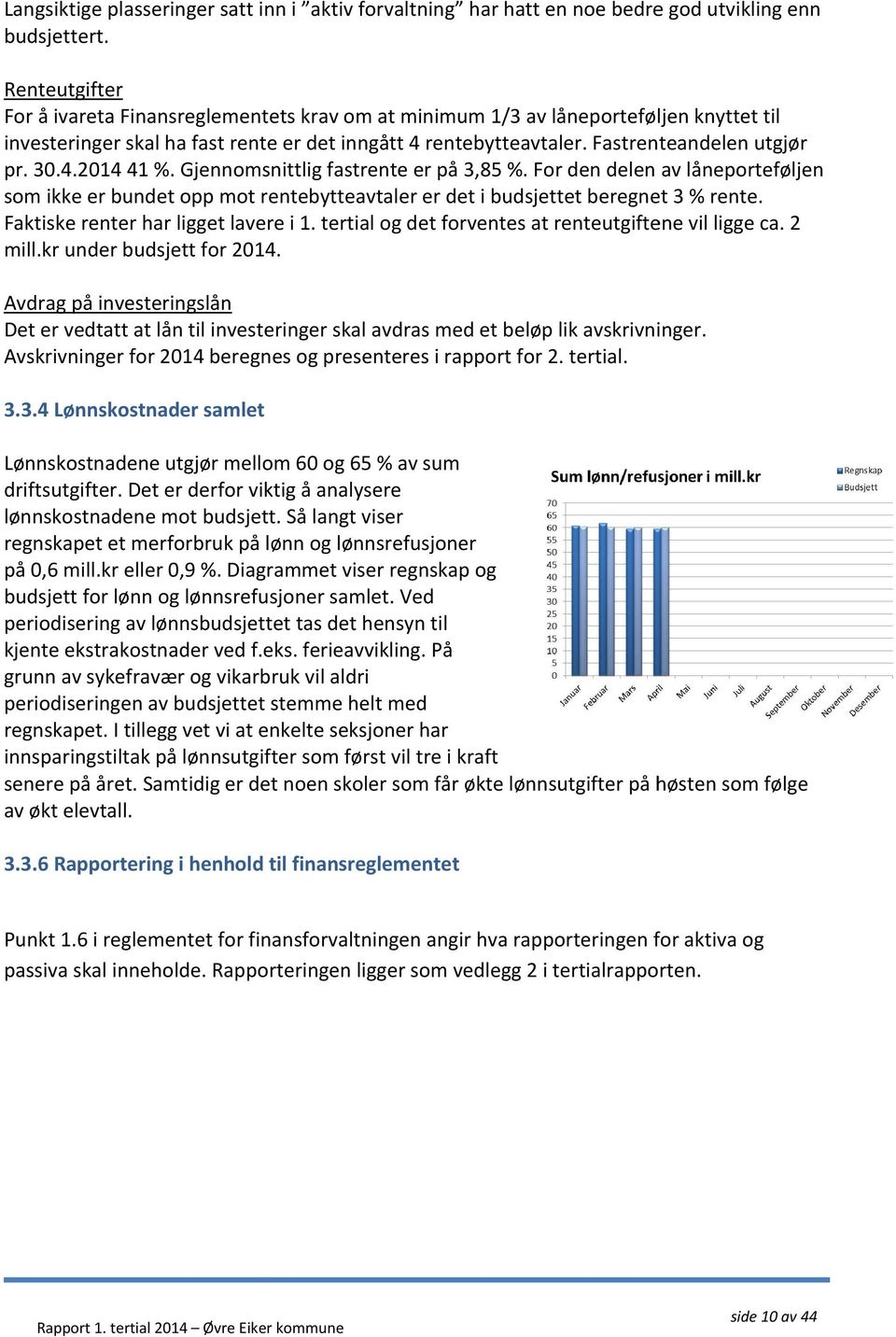 30.4.2014 41 %. Gjennomsnittlig fastrente er på 3,85 %. For den delen av låneporteføljen som ikke er bundet opp mot rentebytteavtaler er det i budsjettet beregnet 3 % rente.