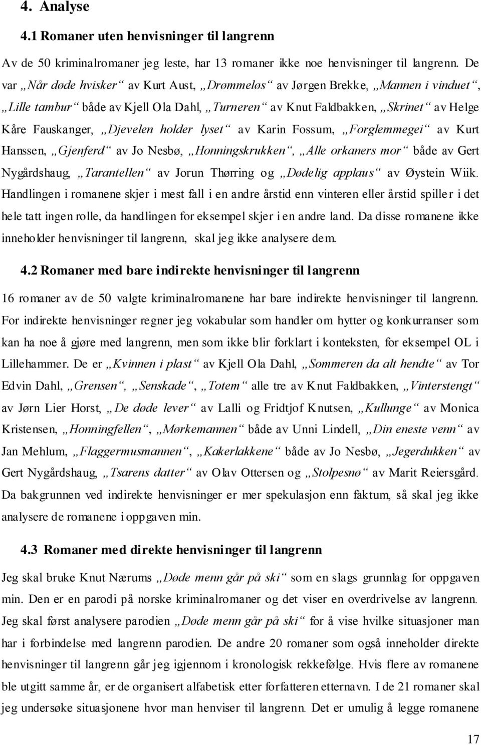 lyset av Karin Fossum, Forglemmegei av Kurt Hanssen, Gjenferd av Jo Nesbø, Honningskrukken, Alle orkaners mor både av Gert Nygårdshaug, Tarantellen av Jorun Thørring og Dødelig applaus av Øystein