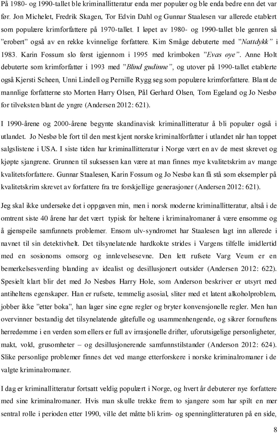 I løpet av 1980- og 1990-tallet ble genren så erobert også av en rekke kvinnelige forfattere. Kim Småge debuterte med Nattdykk i 1983. Karin Fossum slo først igjennom i 1995 med krimboken Evas øye.