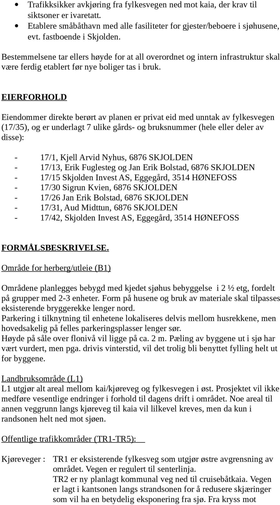 EIERFORHOLD Eiendommer direkte berørt av planen er privat eid med unntak av fylkesvegen (17/35), og er underlagt 7 ulike gårds- og bruksnummer (hele eller deler av disse): - 17/1, Kjell Arvid Nyhus,