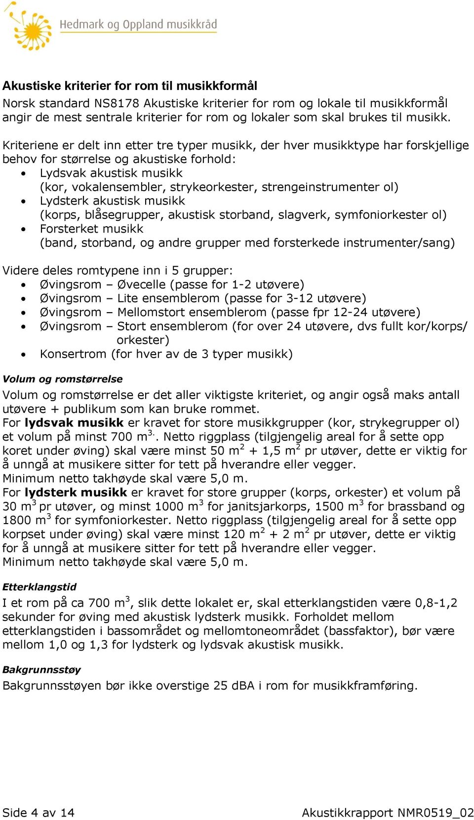 Kriteriene er delt inn etter tre typer musikk, der hver musikktype har forskjellige behov for størrelse og akustiske forhold: Lydsvak akustisk musikk (kor, vokalensembler, strykeorkester,