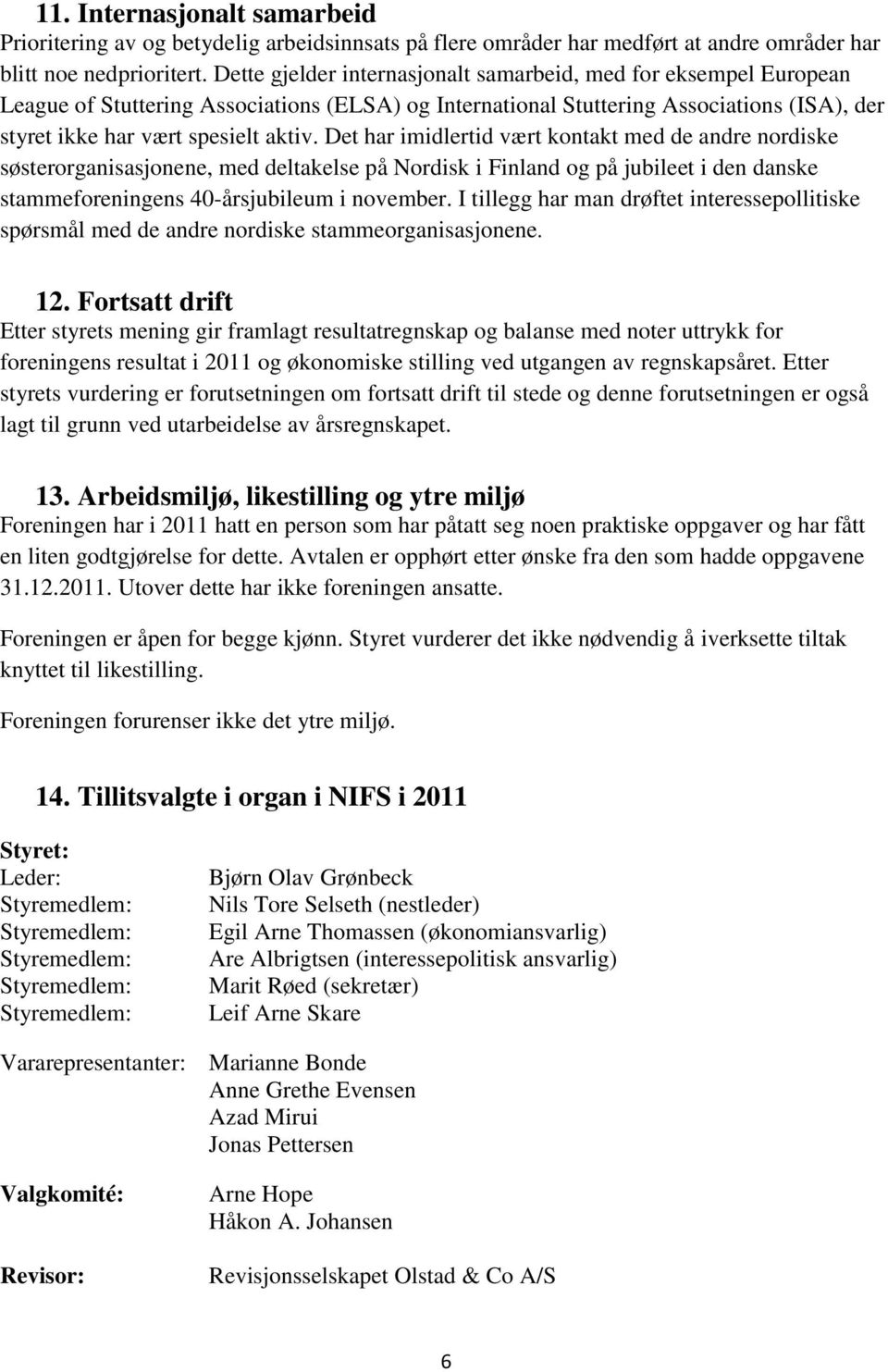 Det har imidlertid vært kontakt med de andre nordiske søsterorganisasjonene, med deltakelse på Nordisk i Finland og på jubileet i den danske stammeforeningens 40-årsjubileum i november.