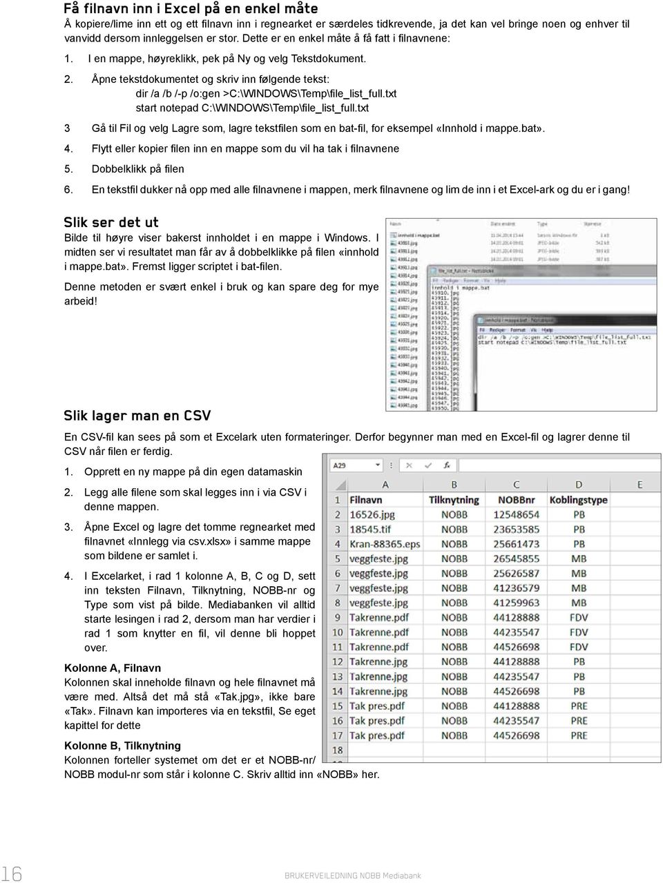 Åpne tekstdokumentet og skriv inn følgende tekst: dir /a /b /-p /o:gen >C:\WINDOWS\Temp\file_list_full.txt start notepad C:\WINDOWS\Temp\file_list_full.