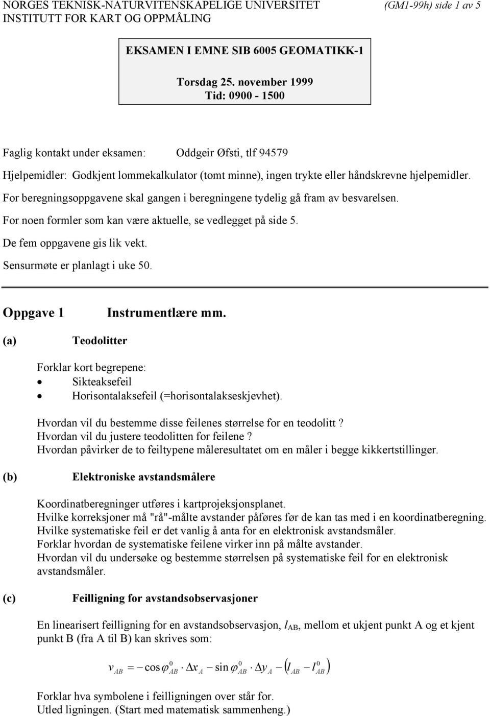 For beregningsoppgavene skal gangen i beregningene tydelig gå fram av besvarelsen. For noen formler som kan være aktuelle, se vedlegget på side 5. De fem oppgavene gis lik vekt.