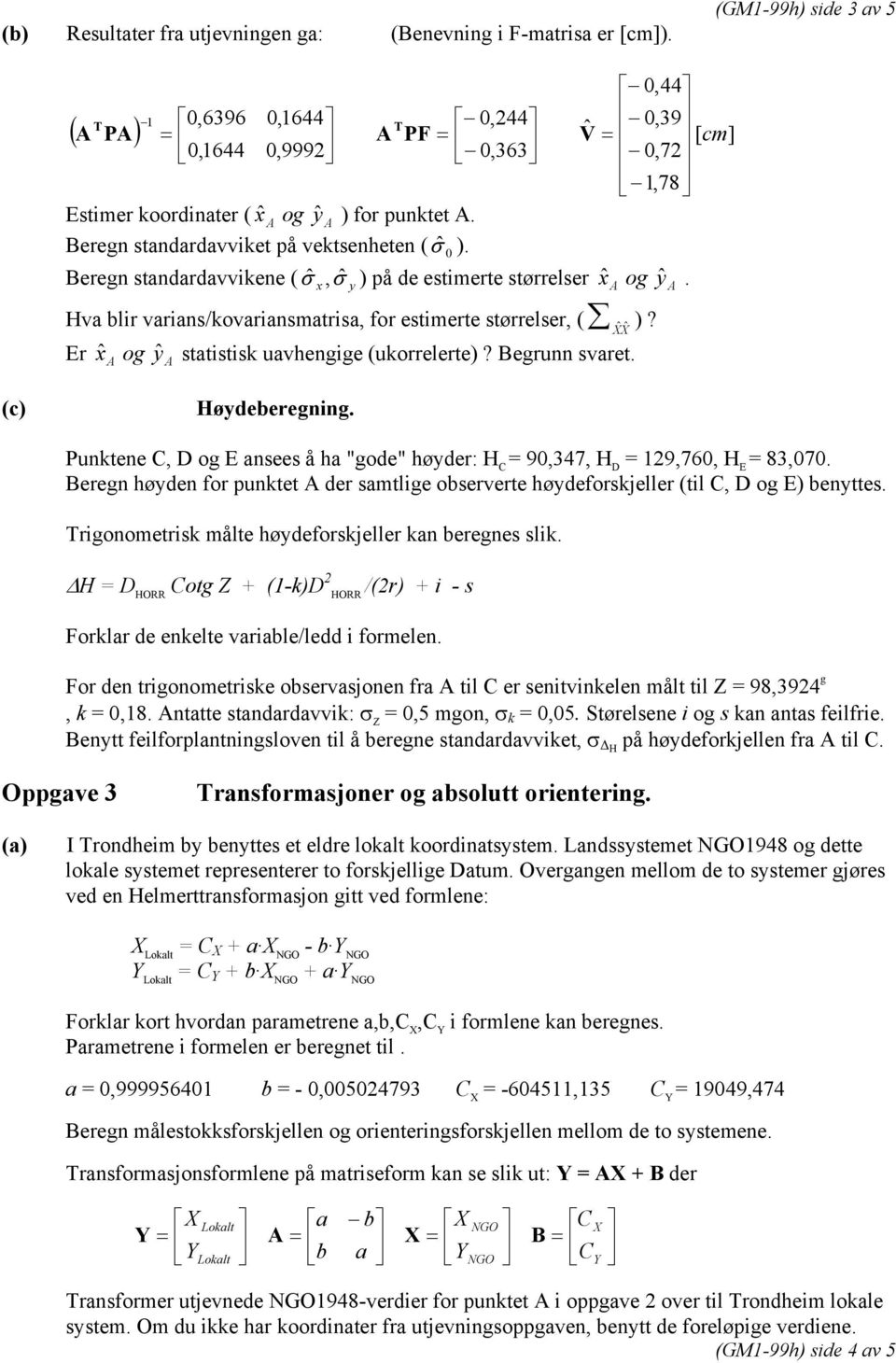 Beregn standardavvikene ( ˆ σ x, ˆ σ y ) på de estimerte størrelser xˆ og yˆ. Hva blir varians/kovariansmatrisa, for estimerte størrelser, ( )? X ˆ X ˆ Er xˆ og ˆ statistisk uavhengige (ukorrelerte)?