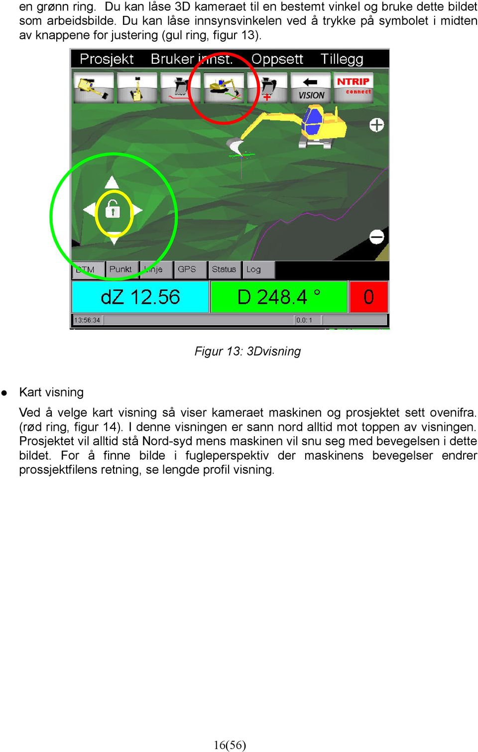 Figur 13: 3Dvisning Kart visning Ved å velge kart visning så viser kameraet maskinen og prosjektet sett ovenifra. (rød ring, figur 14).