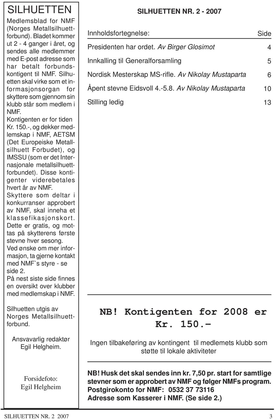 -, og dekker medlemskap i NMF, AETSM (Det Europeiske Metallsilhuett Forbudet), og IMSSU (som er det Internasjonale metallsilhuettforbundet). Disse kontigenter viderebetales hvert år av NMF.