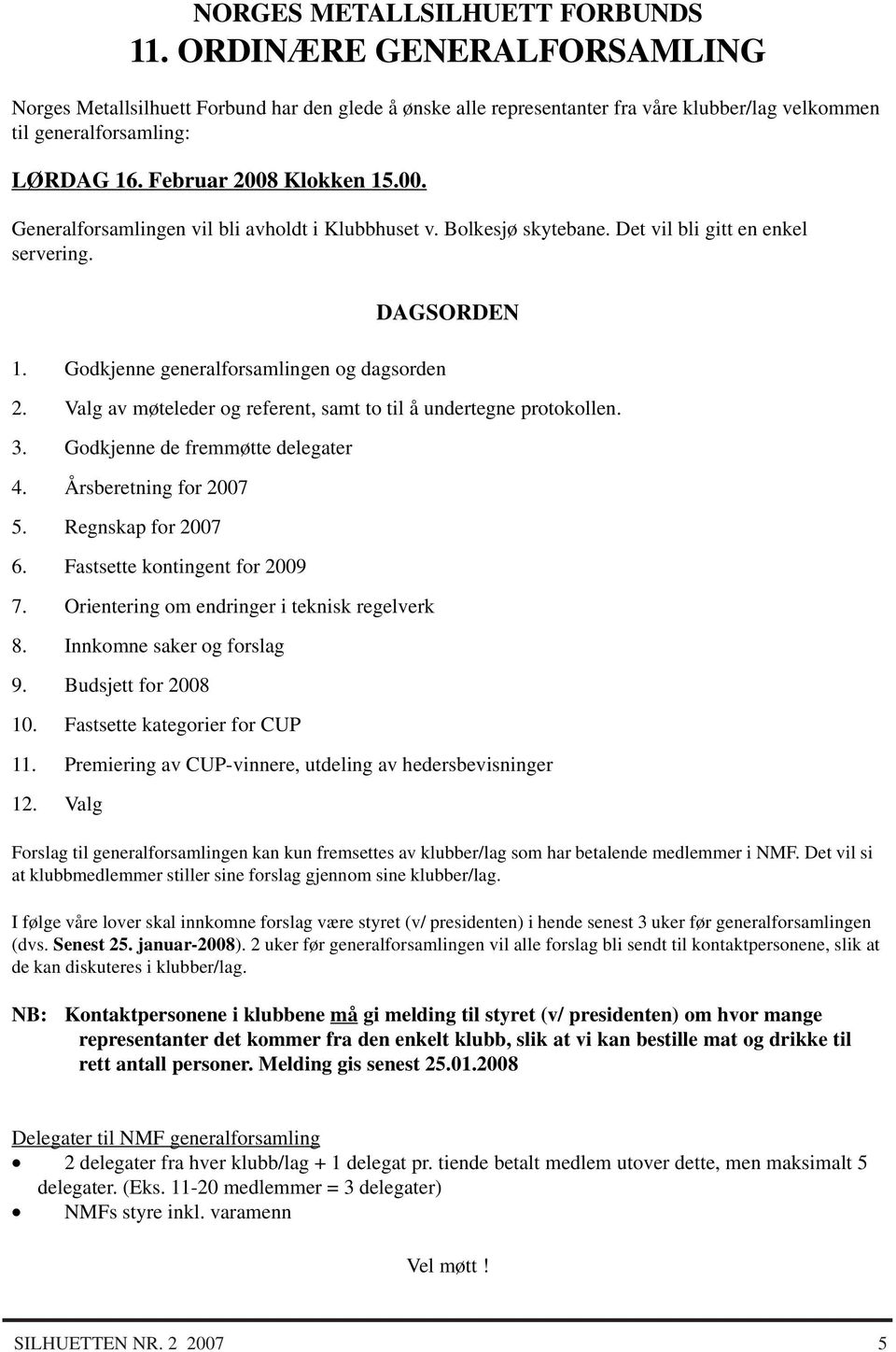 Valg av møteleder og referent, samt to til å undertegne protokollen. 3. Godkjenne de fremmøtte delegater 4. Årsberetning for 2007 5. Regnskap for 2007 6. Fastsette kontingent for 2009 7.