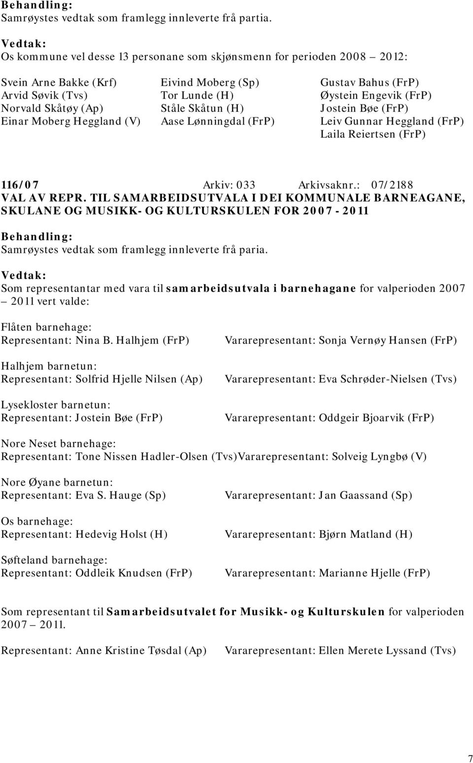 Skåtun (H) Aase Lønningdal (FrP) Gustav Bahus (FrP) Øystein Engevik (FrP) Jostein Bøe (FrP) Leiv Gunnar Heggland (FrP) Laila Reiertsen (FrP) 116/07 Arkiv: 033 Arkivsaknr.: 07/2188 VAL AV REPR.