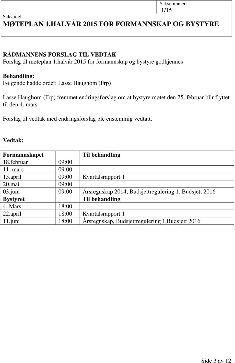 februar blir flyttet til den 4. mars. Forslag til vedtak med endringsforslag ble enstemmig vedtatt. Formannskapet Til behandling 18.februar 09:00 11..mars 09:00 15.