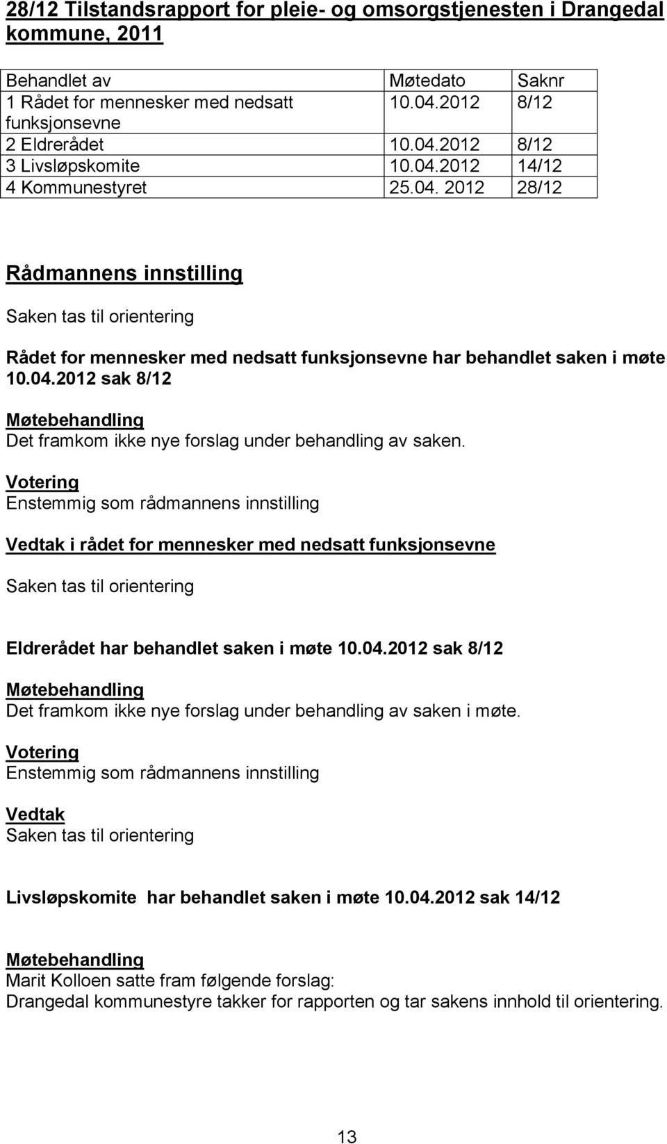 Votering Enstemmig som rådmannens innstilling i rådet for mennesker med nedsatt funksjonsevne Saken tas til orientering Eldrerådet har behandlet saken i møte 10.04.