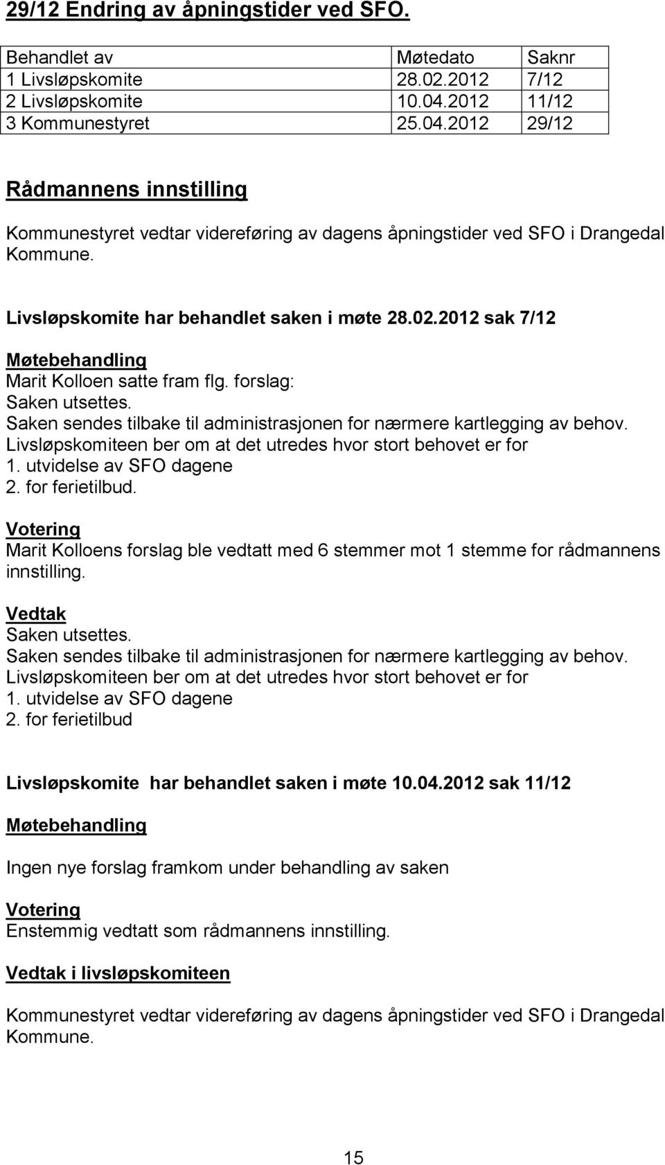 02.2012 sak 7/12 Marit Kolloen satte fram flg. forslag: Saken utsettes. Saken sendes tilbake til administrasjonen for nærmere kartlegging av behov.