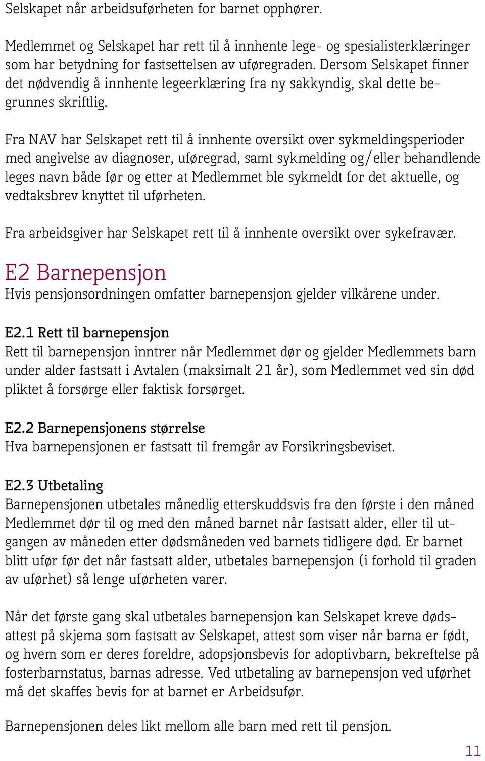 Fra NAV har Selskapet rett til å innhente oversikt over sykmeldingsperioder med angivelse av diagnoser, uføregrad, samt sykmelding og/eller behandlende leges navn både før og etter at Medlemmet ble