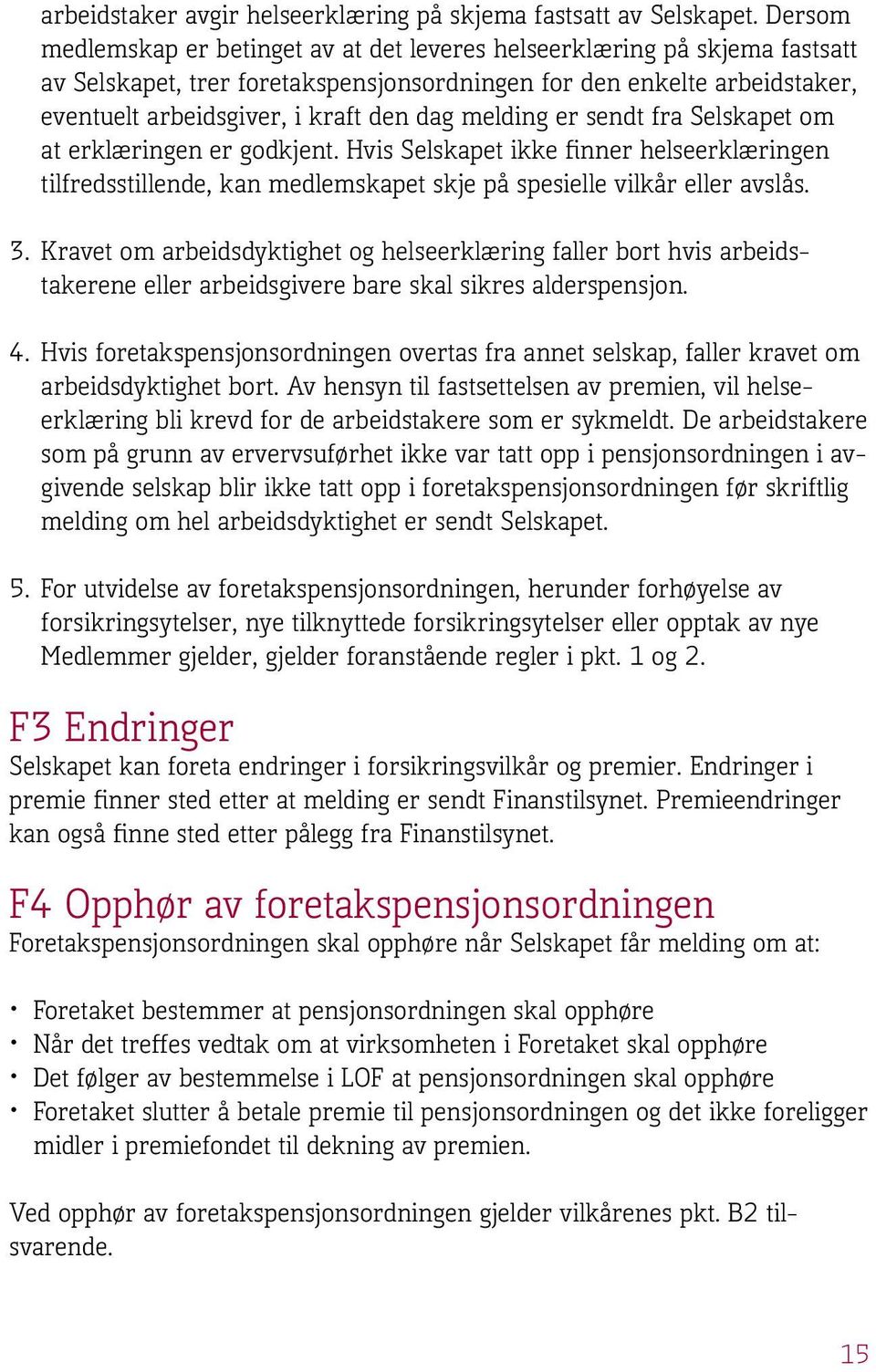 melding er sendt fra Selskapet om at erklæringen er godkjent. Hvis Selskapet ikke finner helseerklæringen tilfredsstillende, kan medlemskapet skje på spesielle vilkår eller avslås. 3.