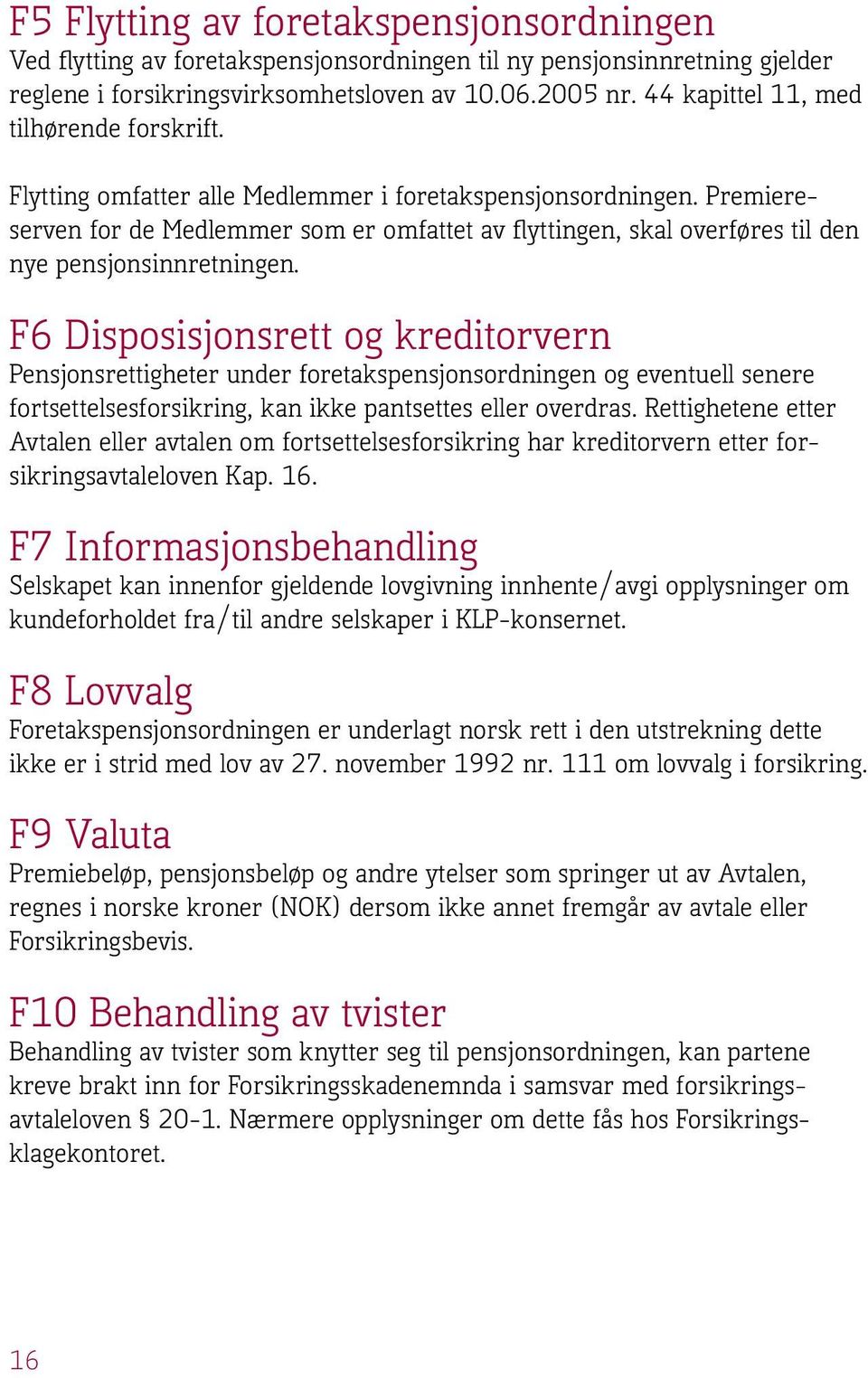 Premiereserven for de Medlemmer som er omfattet av flyttingen, skal overføres til den nye pensjonsinnretningen.