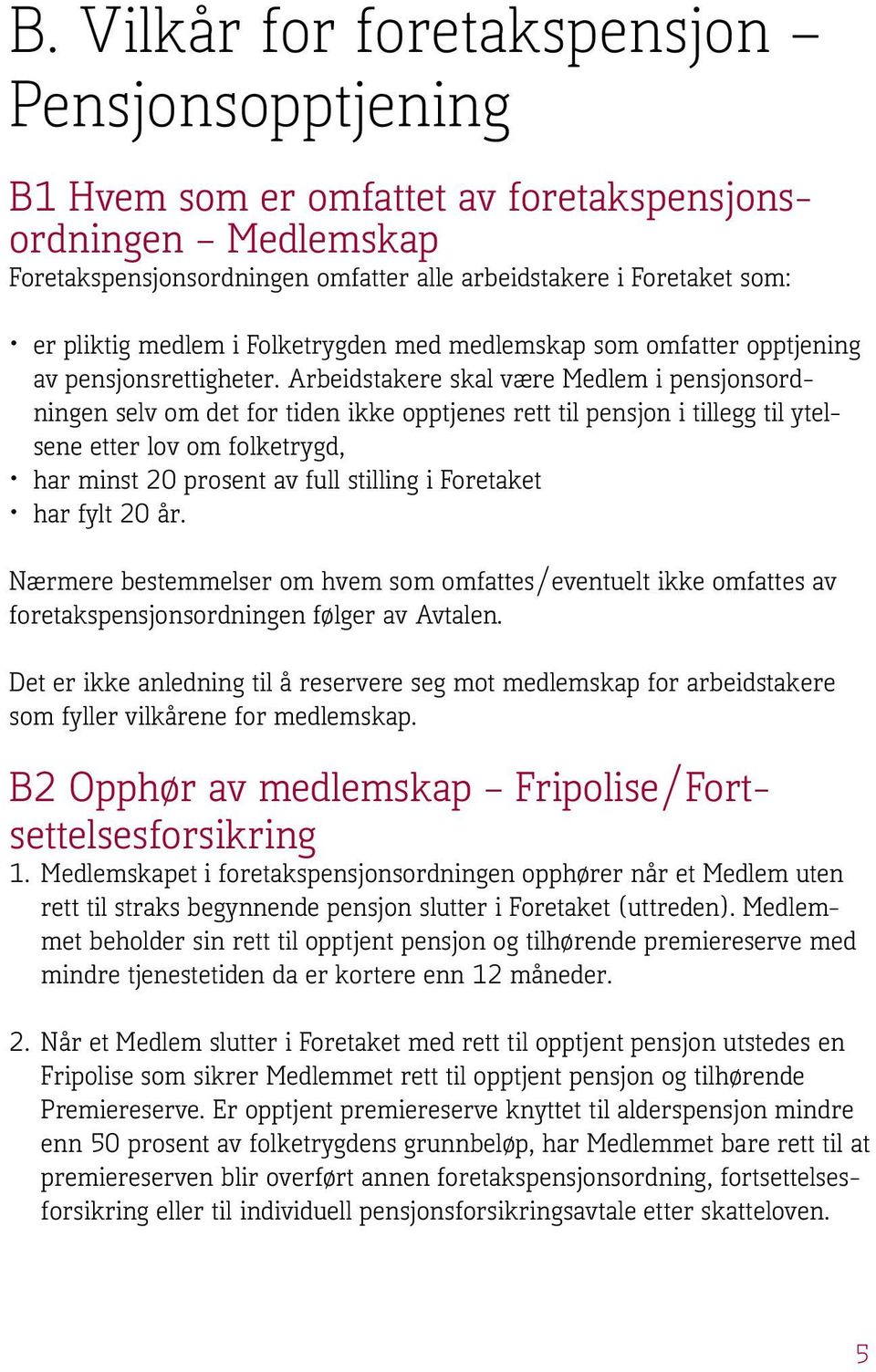 Arbeidstakere skal være Medlem i pensjonsordningen selv om det for tiden ikke opptjenes rett til pensjon i tillegg til ytelsene etter lov om folketrygd, har minst 20 prosent av full stilling i