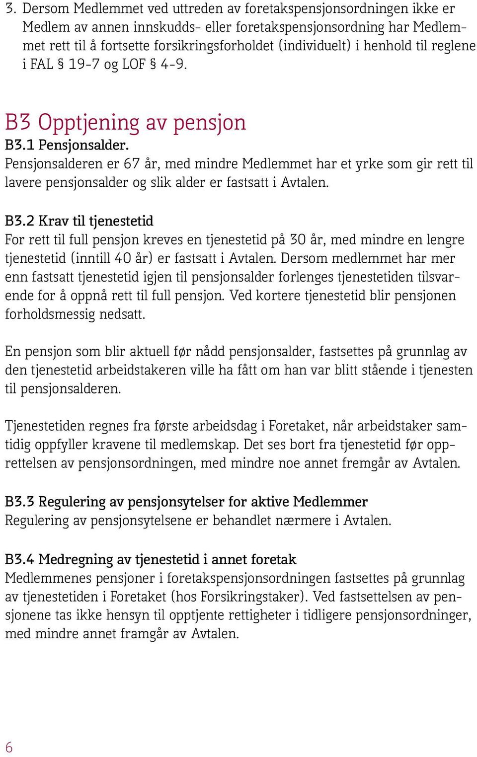 Pensjonsalderen er 67 år, med mindre Medlemmet har et yrke som gir rett til lavere pensjonsalder og slik alder er fastsatt i Avtalen. B3.